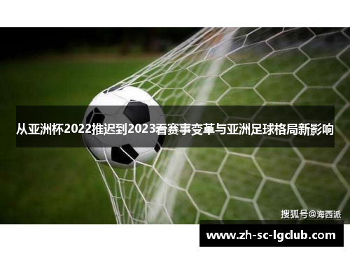 从亚洲杯2022推迟到2023看赛事变革与亚洲足球格局新影响
