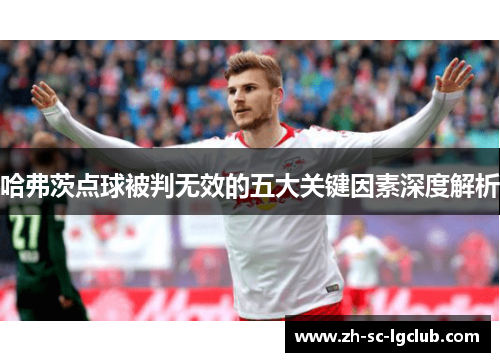 哈弗茨点球被判无效的五大关键因素深度解析 哈弗茨点球被判无效的五大关键因素深度解析