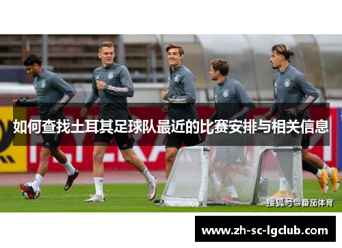 如何查找土耳其足球队最近的比赛安排与相关信息