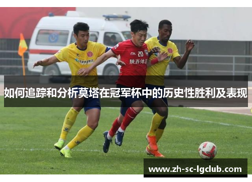 如何追踪和分析莫塔在冠军杯中的历史性胜利及表现 如何追踪和分析莫塔在冠军杯中的历史性胜利及表现