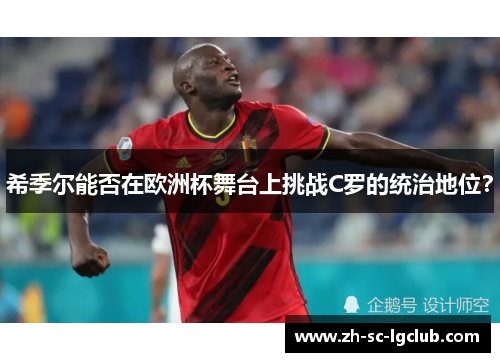 希季尔能否在欧洲杯舞台上挑战C罗的统治地位？