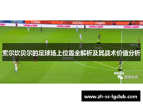 索尔坎贝尔的足球场上位置全解析及其战术价值分析 索尔坎贝尔的足球场上位置全解析及其战术价值分析