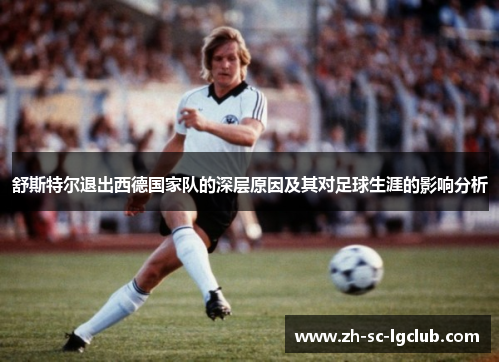 舒斯特尔退出西德国家队的深层原因及其对足球生涯的影响分析 舒斯特尔退出西德国家队的深层原因及其对足球生涯的影响分析