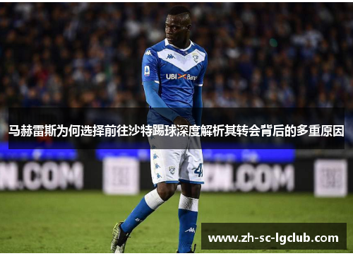 马赫雷斯为何选择前往沙特踢球深度解析其转会背后的多重原因 马赫雷斯为何选择前往沙特踢球深度解析其转会背后的多重原因