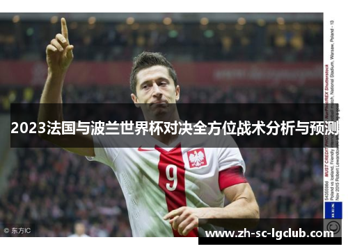 2023法国与波兰世界杯对决全方位战术分析与预测 2023法国与波兰世界杯对决全方位战术分析与预测