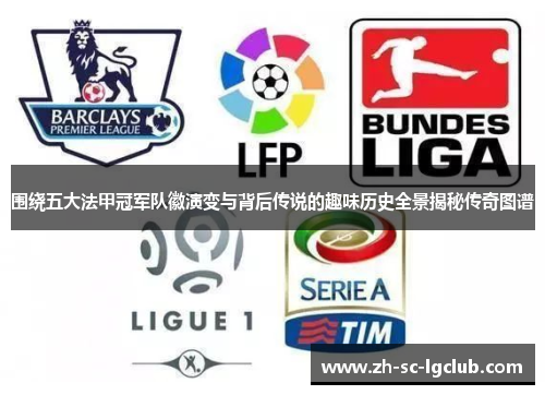 围绕五大法甲冠军队徽演变与背后传说的趣味历史全景揭秘传奇图谱 围绕五大法甲冠军队徽演变与背后传说的趣味历史全景揭秘传奇图谱