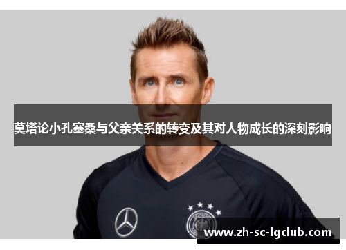 莫塔论小孔塞桑与父亲关系的转变及其对人物成长的深刻影响