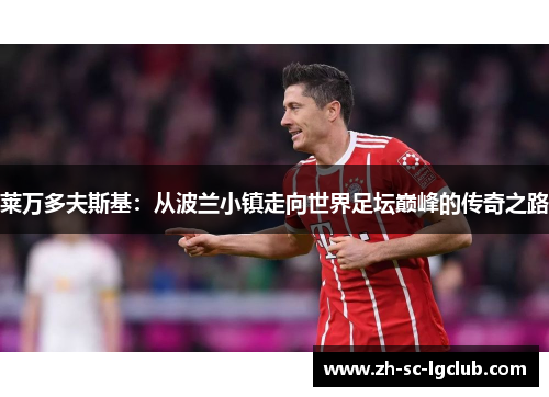 莱万多夫斯基：从波兰小镇走向世界足坛巅峰的传奇之路