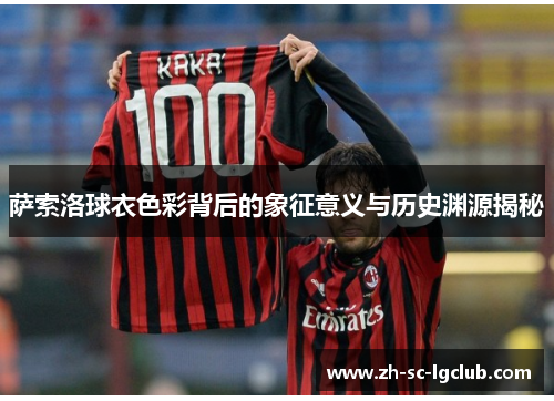 萨索洛球衣色彩背后的象征意义与历史渊源揭秘 萨索洛球衣色彩背后的象征意义与历史渊源揭秘