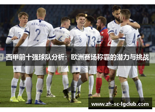 西甲前十强球队分析:欧洲赛场称霸的潜力与挑战 西甲前十强球队分析:欧洲赛场称霸的潜力与挑战