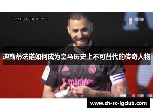 迪斯蒂法诺如何成为皇马历史上不可替代的传奇人物