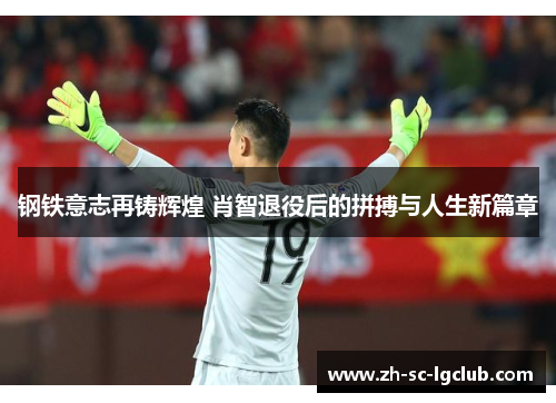 钢铁意志再铸辉煌 肖智退役后的拼搏与人生新篇章
