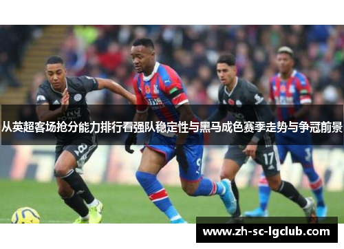 从英超客场抢分能力排行看强队稳定性与黑马成色赛季走势与争冠前景