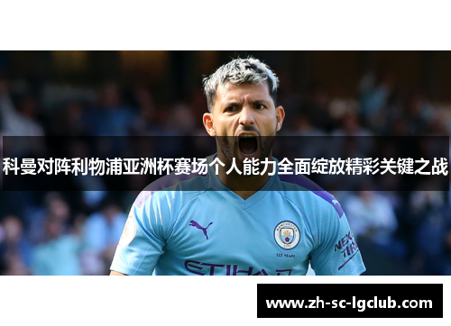 科曼对阵利物浦亚洲杯赛场个人能力全面绽放精彩关键之战