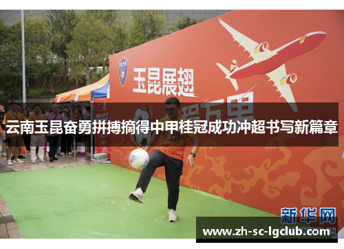 云南玉昆奋勇拼搏摘得中甲桂冠成功冲超书写新篇章