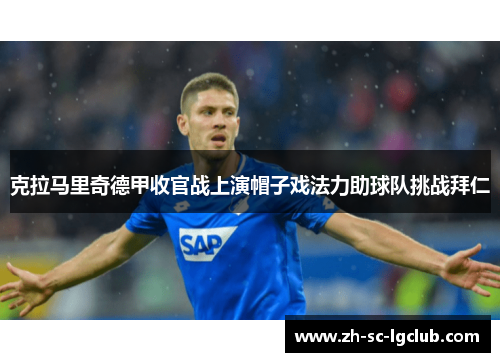 克拉马里奇德甲收官战上演帽子戏法力助球队挑战拜仁