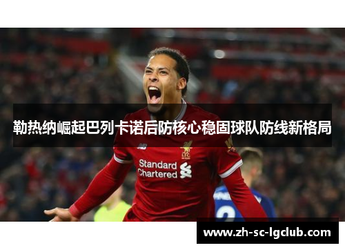 勒热纳崛起巴列卡诺后防核心稳固球队防线新格局