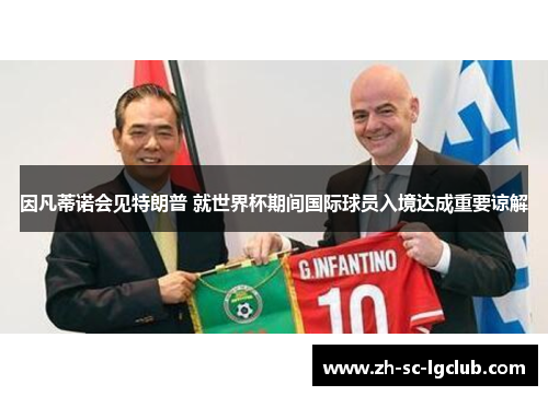 因凡蒂诺会见特朗普 就世界杯期间国际球员入境达成重要谅解 因凡蒂诺会见特朗普 就世界杯期间国际球员入境达成重要谅解