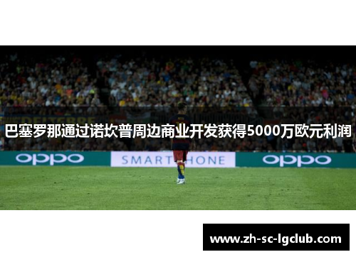 巴塞罗那通过诺坎普周边商业开发获得5000万欧元利润 巴塞罗那通过诺坎普周边商业开发获得5000万欧元利润