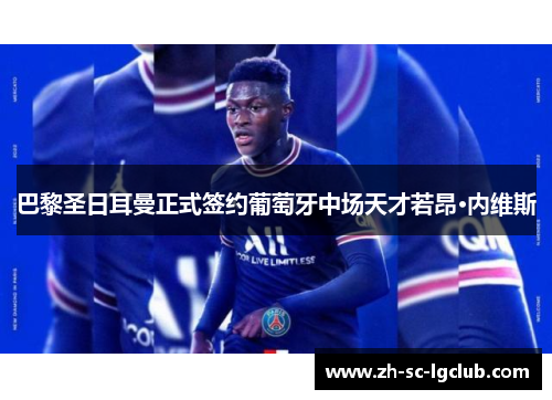 巴黎圣日耳曼正式签约葡萄牙中场天才若昂·内维斯