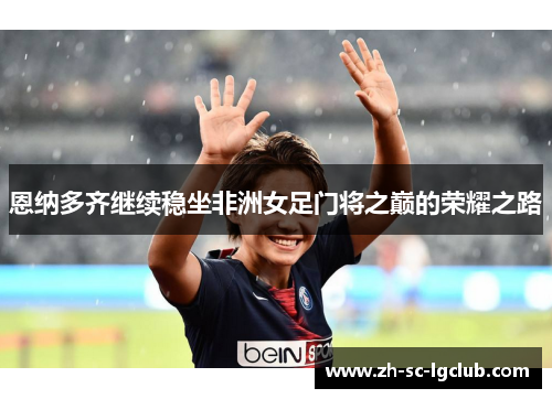 恩纳多齐继续稳坐非洲女足门将之巅的荣耀之路