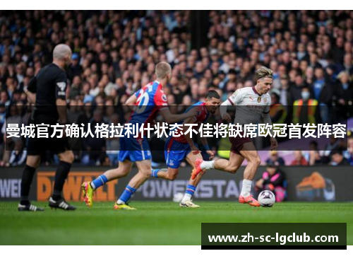 曼城官方确认格拉利什状态不佳将缺席欧冠首发阵容