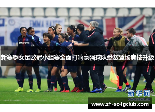 新赛季女足欧冠小组赛全面打响豪强球队悉数登场竞技升级