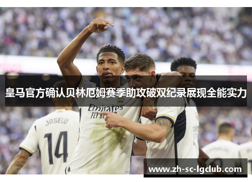 皇马官方确认贝林厄姆赛季助攻破双纪录展现全能实力