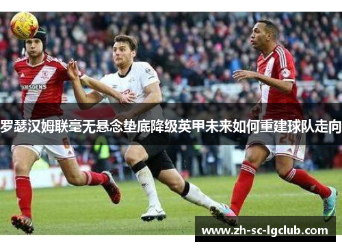 罗瑟汉姆联毫无悬念垫底降级英甲未来如何重建球队走向