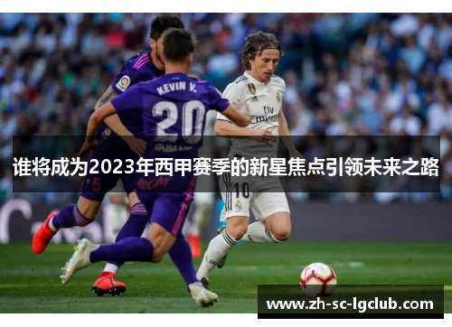 谁将成为2023年西甲赛季的新星焦点引领未来之路