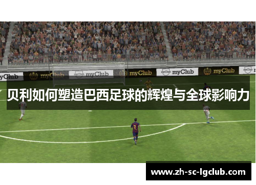 贝利如何塑造巴西足球的辉煌与全球影响力
