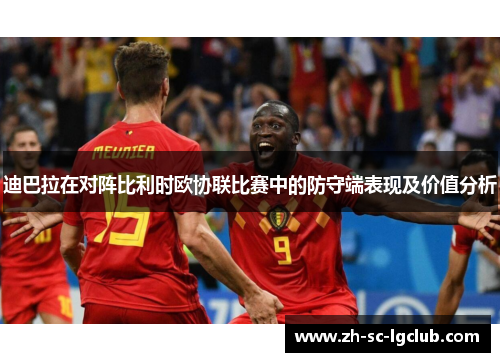 迪巴拉在对阵比利时欧协联比赛中的防守端表现及价值分析