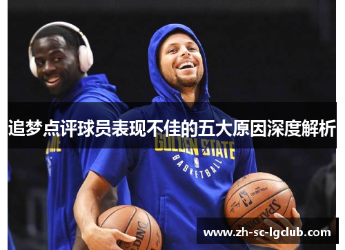 追梦点评球员表现不佳的五大原因深度解析 追梦点评球员表现不佳的五大原因深度解析